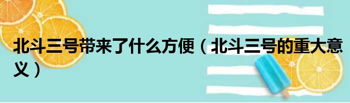 北斗三号带来了什么方便（北斗三号的重大意义）