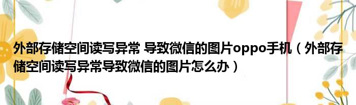 外部存储空间读写异常 导致微信的图片oppo手机（外部存储空间读写异常导致微信的图片怎么办）