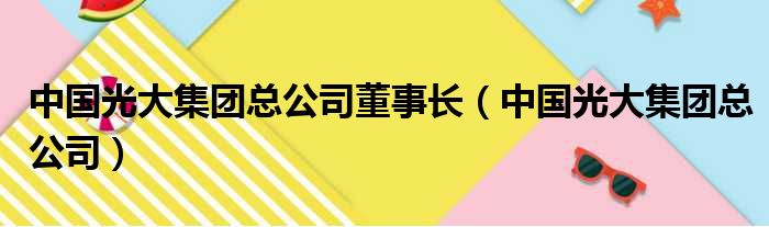 中国光大集团总公司董事长（中国光大集团总公司）