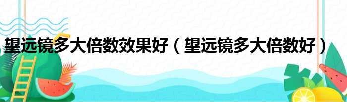 望远镜多大倍数效果好（望远镜多大倍数好）