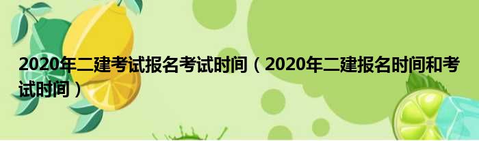 2020年二建考试报名考试时间（2020年二建报名时间和考试时间）