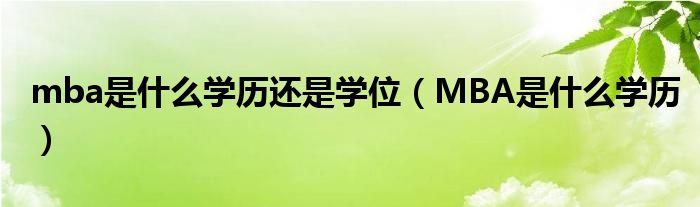 mba是什么学历还是学位（MBA是什么学历）