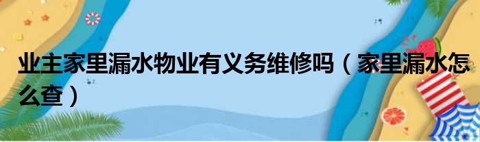 业主家里漏水物业有义务维修吗（家里漏水怎么查）