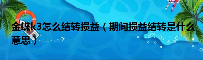 金蝶k3怎么结转损益（期间损益结转是什么意思）