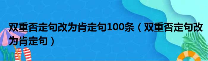 双重否定句改为肯定句100条（双重否定句改为肯定句）