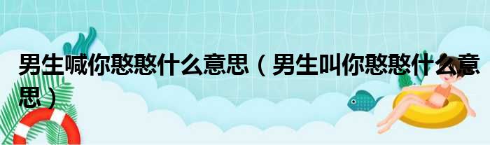 男生喊你憨憨什么意思（男生叫你憨憨什么意思）