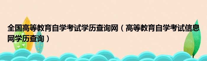 全国高等教育自学考试学历查询网（高等教育自学考试信息网学历查询）