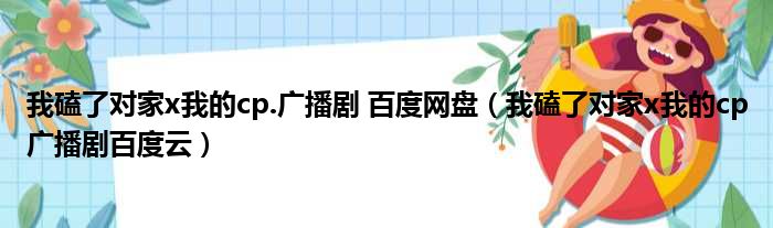 我磕了对家x我的cp.广播剧 百度网盘（我磕了对家x我的cp广播剧百度云）