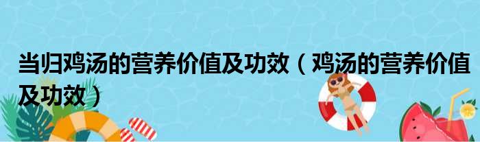 当归鸡汤的营养价值及功效（鸡汤的营养价值及功效）