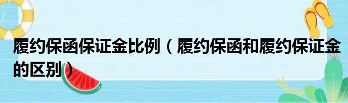 履约保函保证金比例（履约保函和履约保证金的区别）