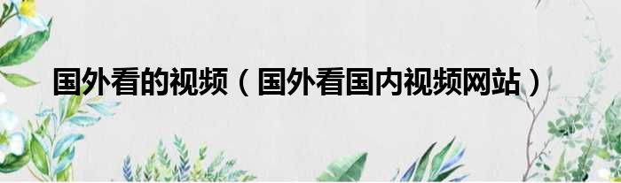 国外看的视频（国外看国内视频网站）