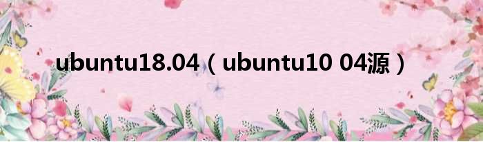 ubuntu18.04（ubuntu10 04源）