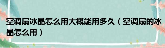 空调扇冰晶怎么用大概能用多久（空调扇的冰晶怎么用）