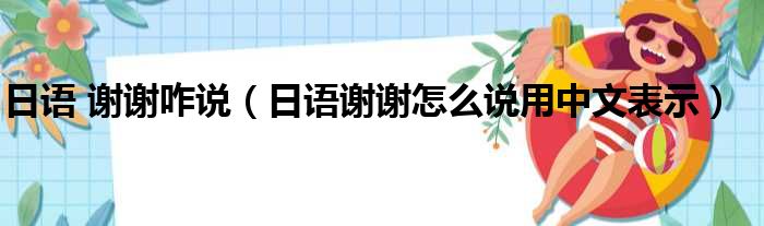 日语 谢谢咋说（日语谢谢怎么说用中文表示）