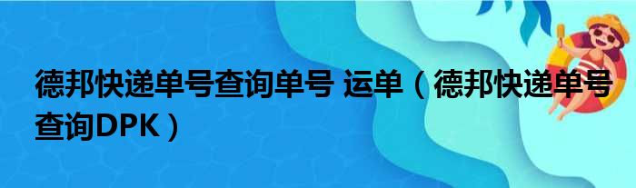 德邦快递单号查询单号 运单（德邦快递单号查询DPK）