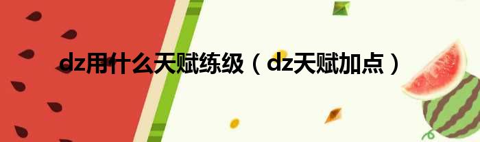 dz用什么天赋练级（dz天赋加点）