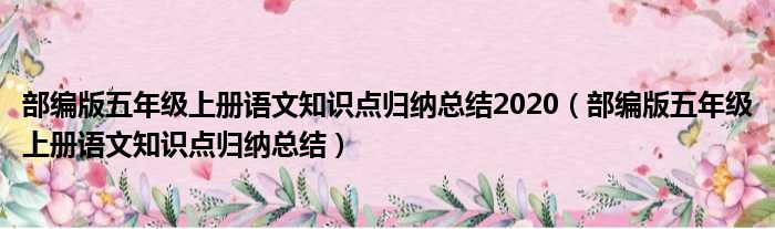 部编版五年级上册语文知识点归纳总结2020（部编版五年级上册语文知识点归纳总结）