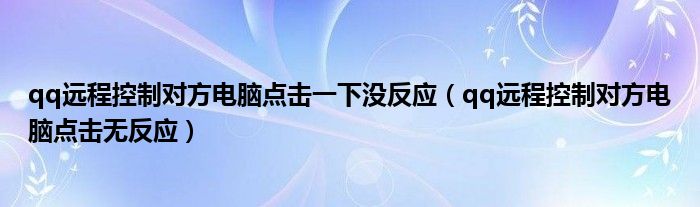 qq远程控制对方电脑点击一下没反应（qq远程控制对方电脑点击无反应）