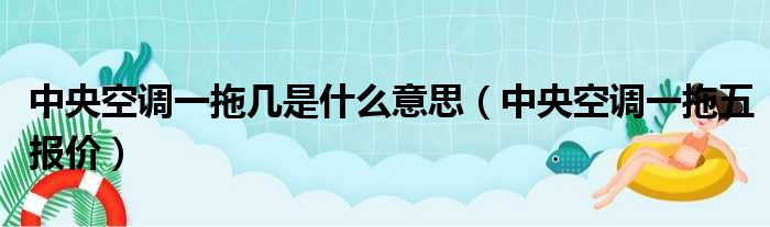 中央空调一拖几是什么意思（中央空调一拖五报价）