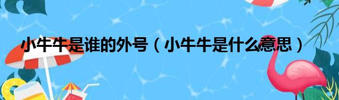 小牛牛是谁的外号（小牛牛是什么意思）