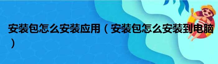 安装包怎么安装应用（安装包怎么安装到电脑）