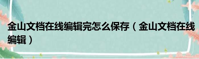 金山文档在线编辑完怎么保存（金山文档在线编辑）