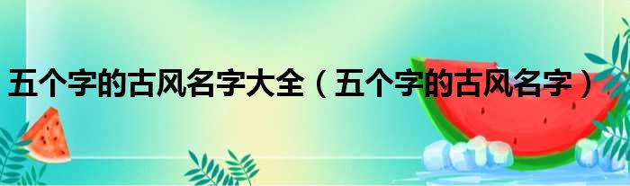 五个字的古风名字大全（五个字的古风名字）