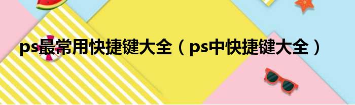 ps最常用快捷键大全（ps中快捷键大全）