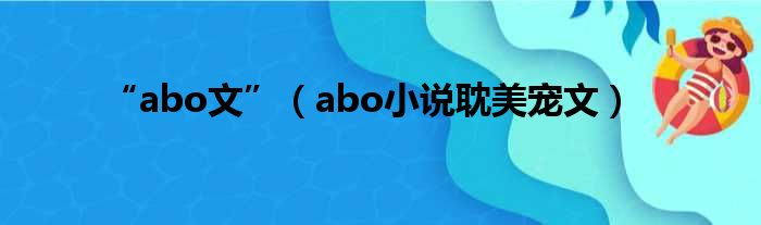 “abo文”（abo小说耽美宠文）