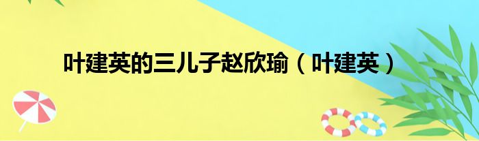 叶建英的三儿子赵欣瑜（叶建英）