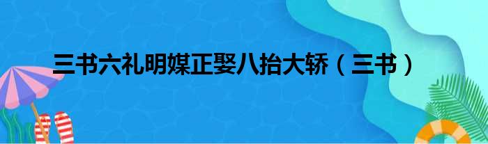 三书六礼明媒正娶八抬大轿（三书）