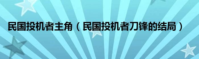 民国投机者主角（民国投机者刀锋的结局）