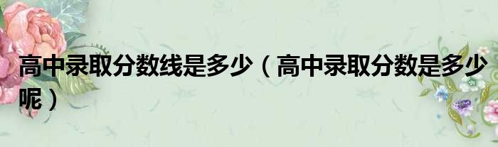 高中录取分数线是多少（高中录取分数是多少呢）