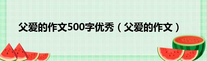 父爱的作文500字优秀（父爱的作文）