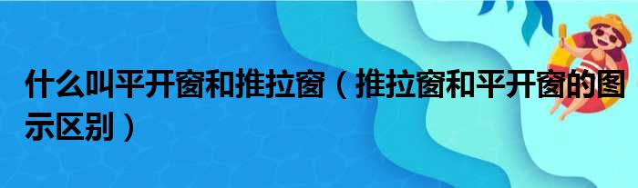 什么叫平开窗和推拉窗（推拉窗和平开窗的图示区别）