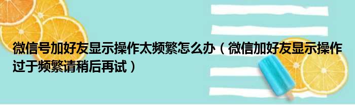 微信号加好友显示操作太频繁怎么办（微信加好友显示操作过于频繁请稍后再试）