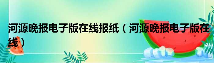 河源晚报电子版在线报纸（河源晚报电子版在线）