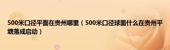 500米口径平面在贵州哪里（500米口径球面什么在贵州平塘落成启动）