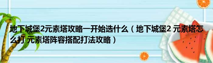 地下城堡2元素塔攻略一开始选什么（地下城堡2 元素塔怎么打 元素塔阵容搭配打法攻略）