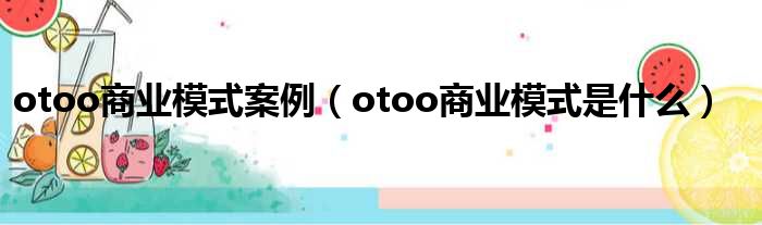 otoo商业模式案例（otoo商业模式是什么）