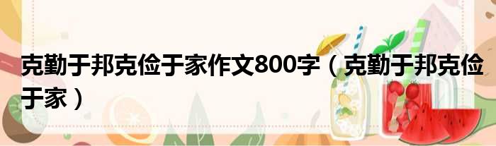 克勤于邦克俭于家作文800字（克勤于邦克俭于家）