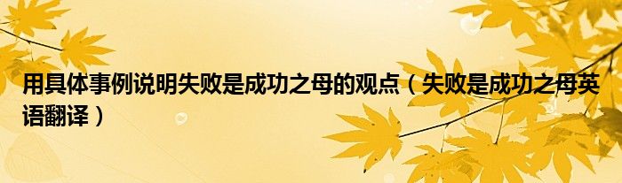 用具体事例说明失败是成功之母的观点（失败是成功之母英语翻译）