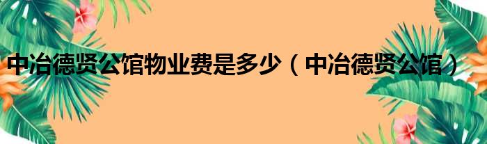 中冶德贤公馆物业费是多少（中冶德贤公馆）