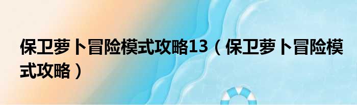 保卫萝卜冒险模式攻略13（保卫萝卜冒险模式攻略）