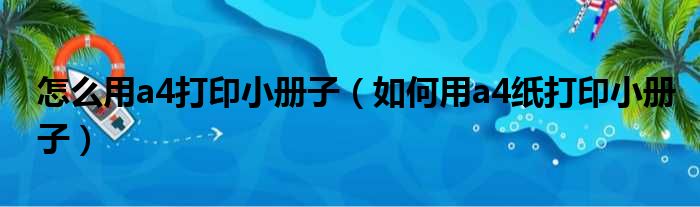 怎么用a4打印小册子（如何用a4纸打印小册子）