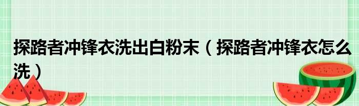 探路者冲锋衣洗出白粉末（探路者冲锋衣怎么洗）