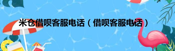 米仓借呗客服电话（借呗客服电话）