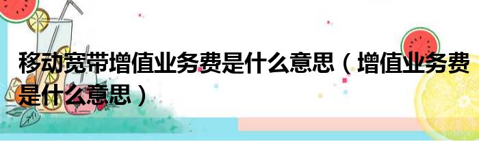 移动宽带增值业务费是什么意思（增值业务费是什么意思）