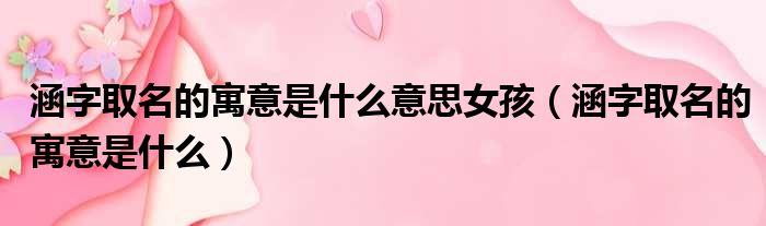 涵字取名的寓意是什么意思女孩（涵字取名的寓意是什么）