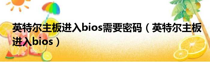 英特尔主板进入bios需要密码（英特尔主板进入bios）